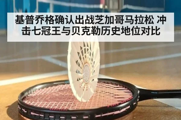 基普乔格确认出战芝加哥马拉松 冲击七冠王与贝克勒历史地位对比
