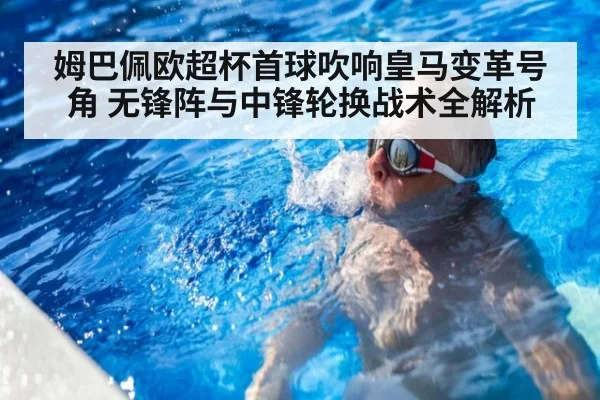 姆巴佩欧超杯首球吹响皇马变革号角 无锋阵与中锋轮换战术全解析