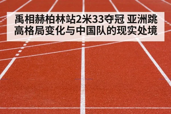 禹相赫柏林站2米33夺冠 亚洲跳高格局变化与中国队的现实处境