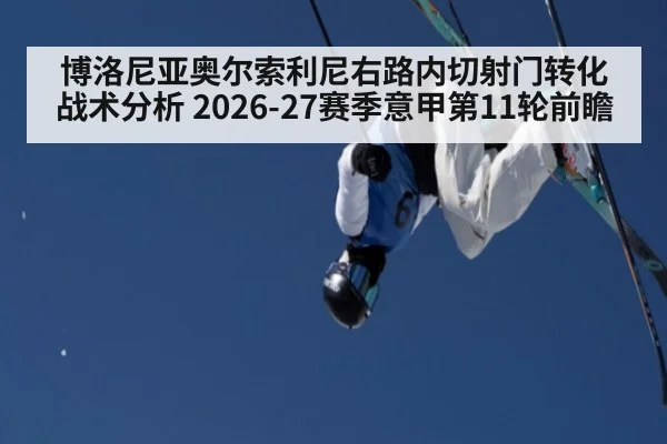 博洛尼亚奥尔索利尼右路内切射门转化战术分析 2026-27赛季意甲第11轮前瞻